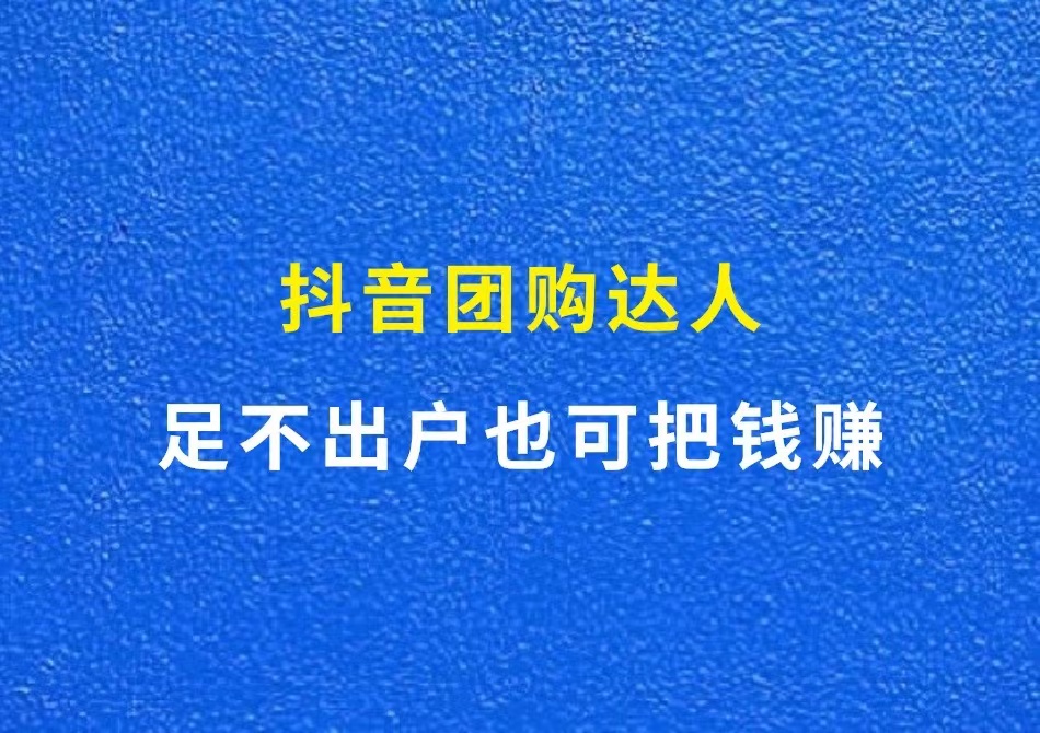 抖音团购达人，足不出户也可把钱赚（超详细操作教程）