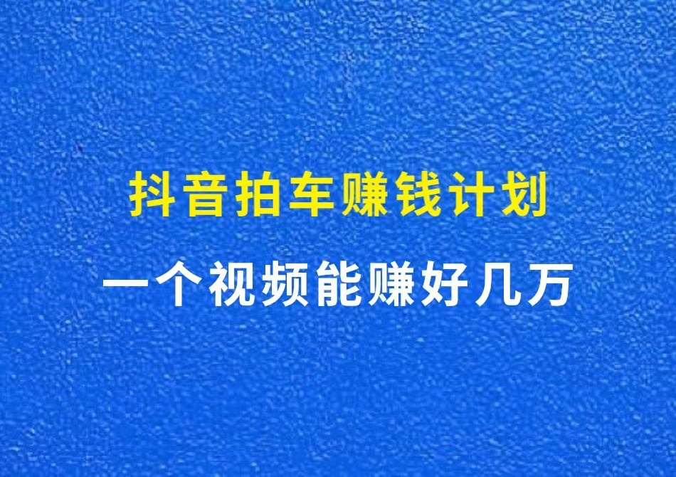 抖音拍车赚钱计划，一个视频能赚好几万