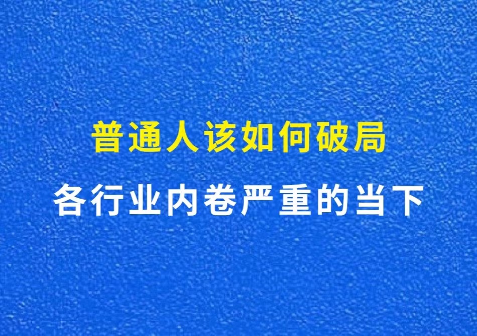 各行业内卷严重的当下，普通人该如何破局？