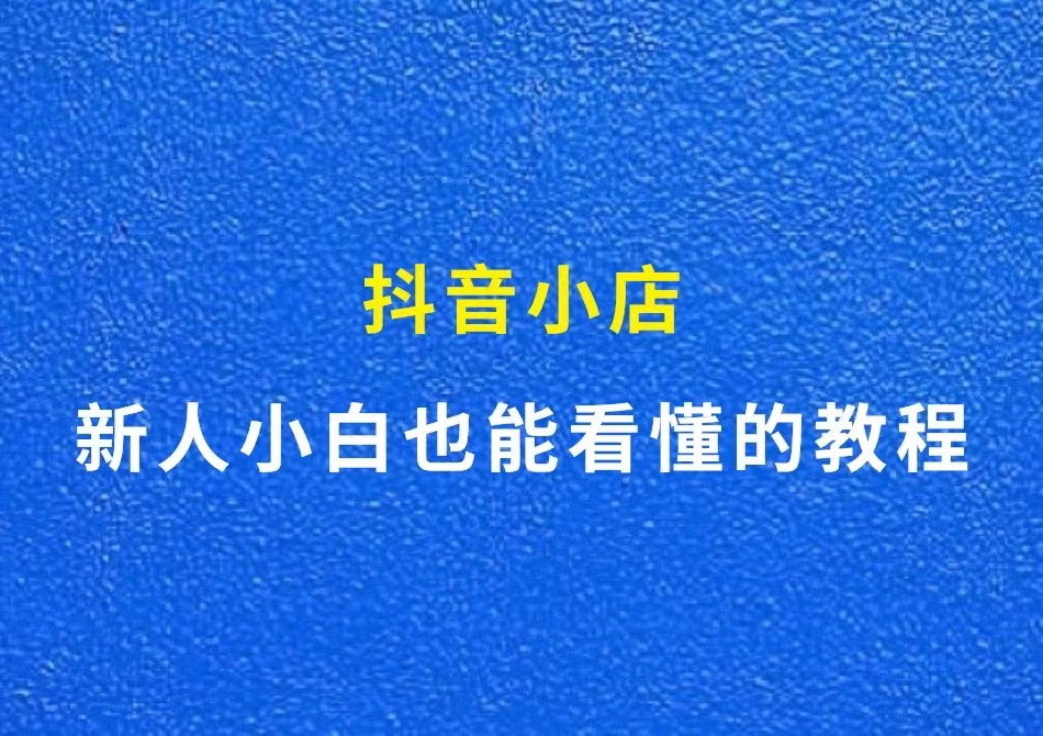 抖音小店怎么做？新人小白也能看懂的教程