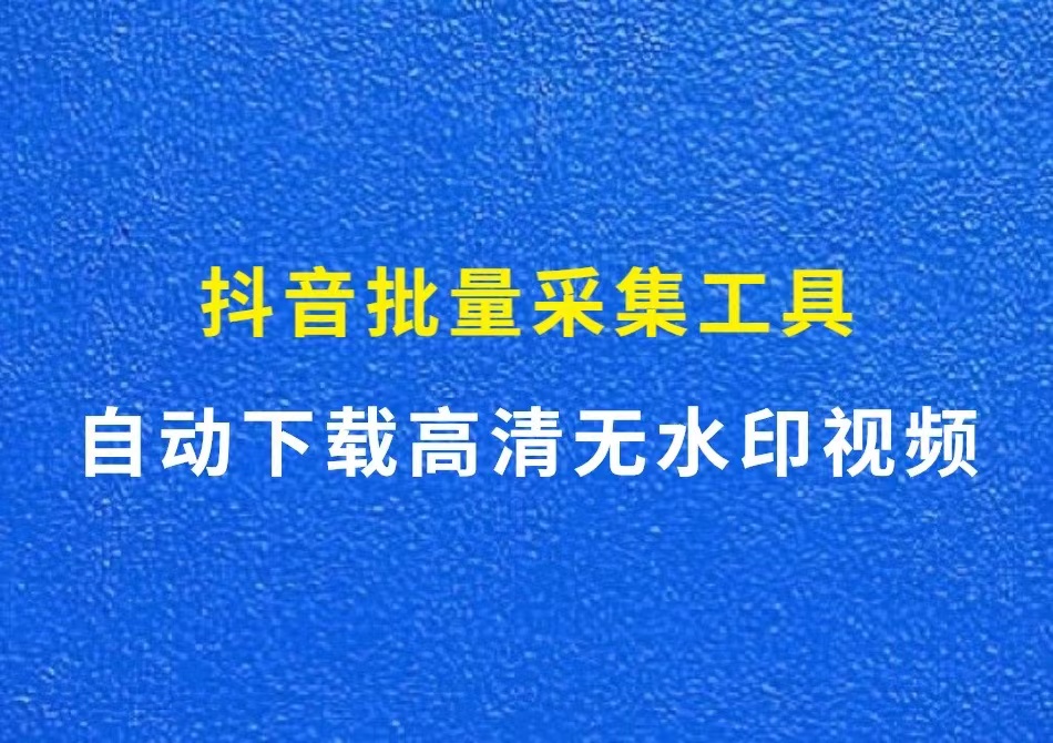 抖音批量采集工具，支持单作品和主页作品，一键下载无水印视频