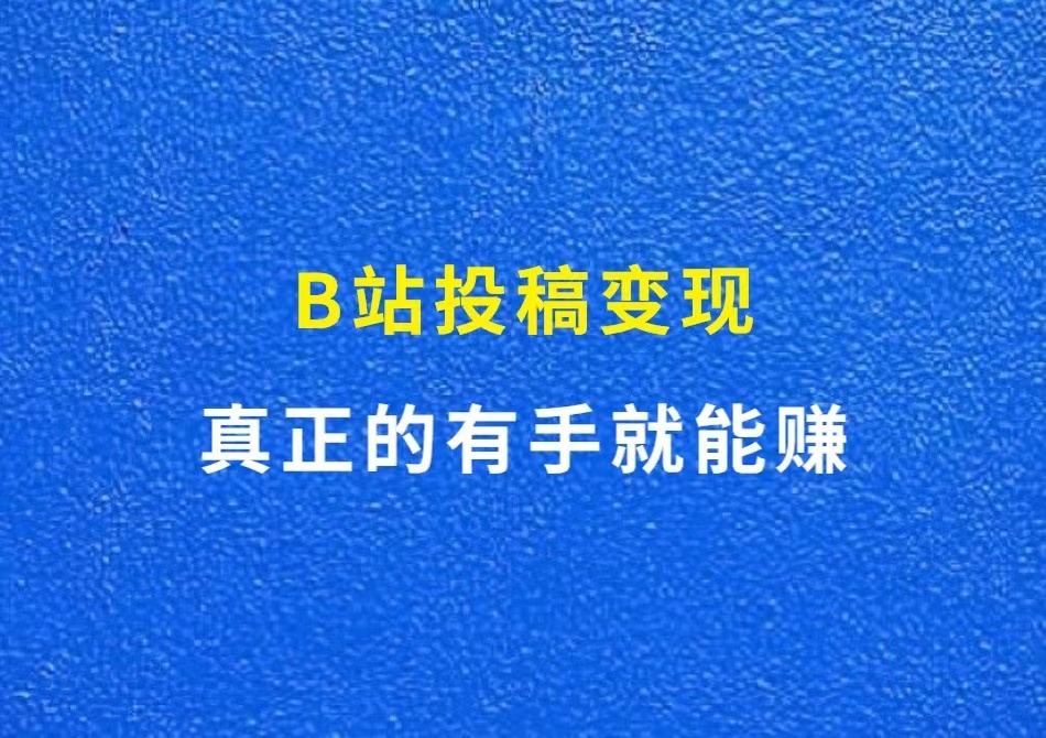 B站投稿变现，真正的有手就能赚