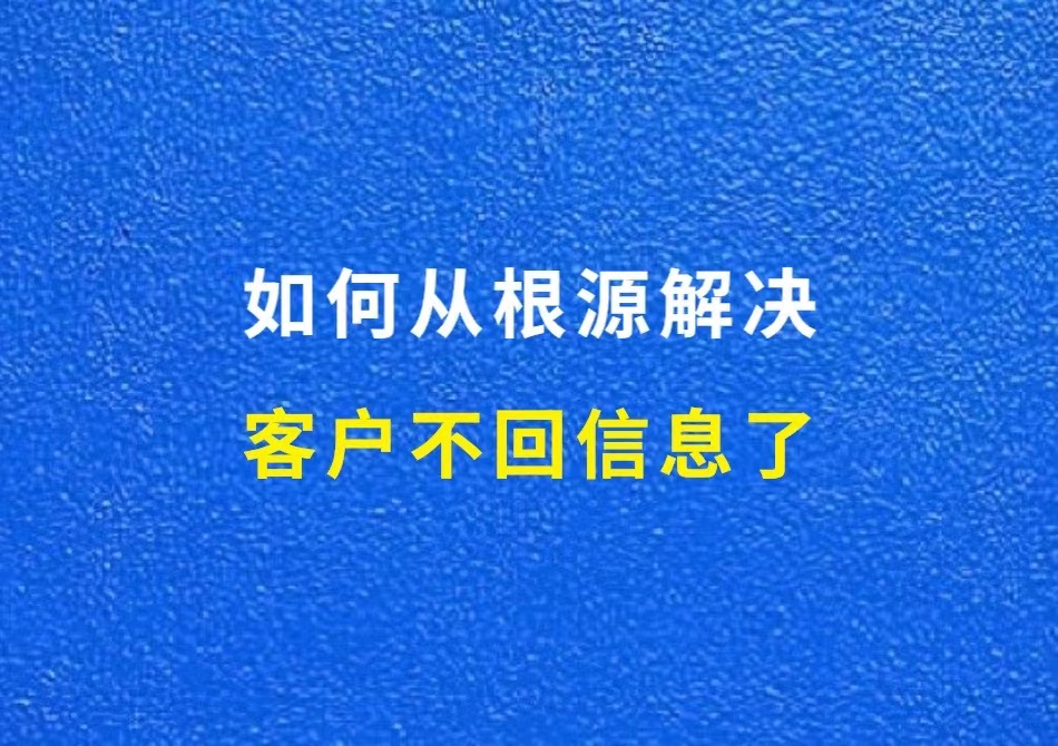 如何从根源解决：客户不回信息了