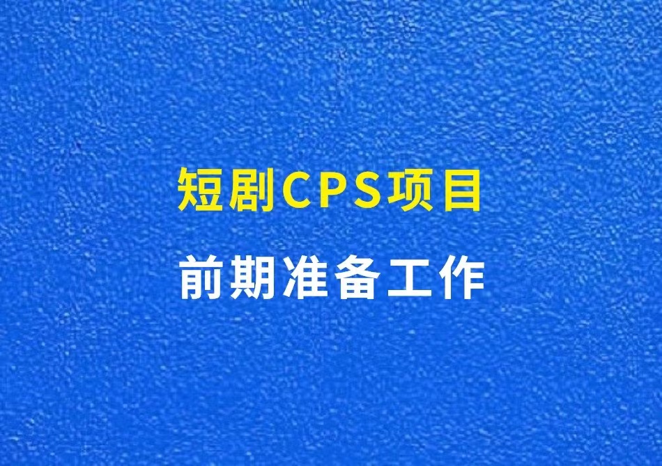 短剧CPS项目，前期准备工作