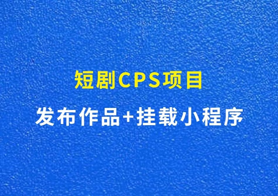 短剧CPS项目：发布作品+挂载小程序