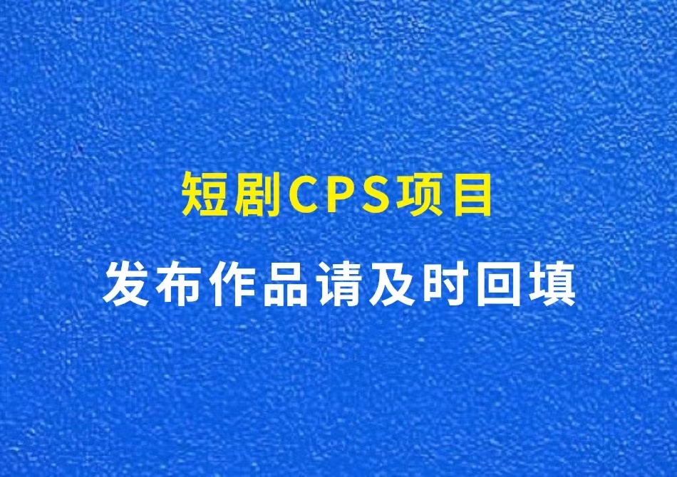 短剧CPS项目：发布作品后请及时回填