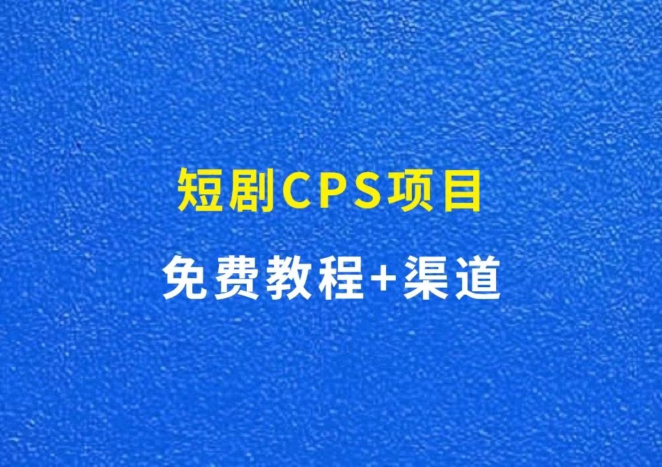 短剧CPS项目：免费课程+渠道