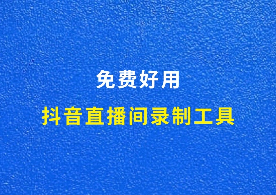 抖音直播间录制下载工具，免费好用