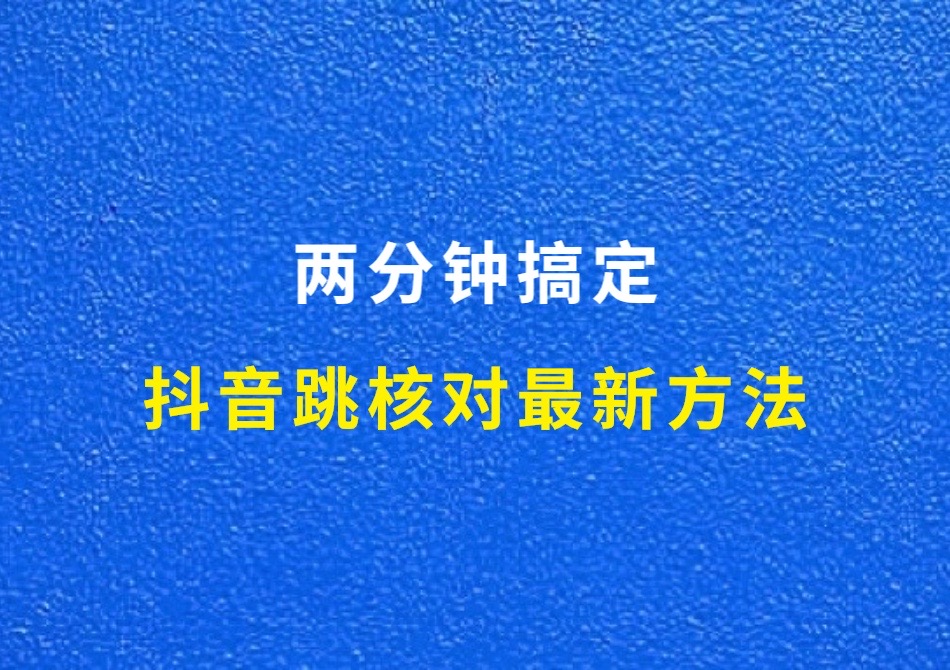 抖音跳核对最新方法，两分钟搞定，亲测有效