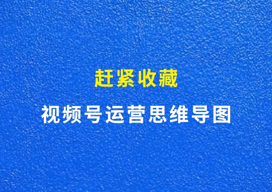 视频号运营思维导图，超级详细，赶紧收藏