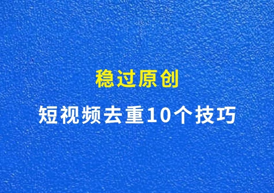 短视频去重的10个技巧，稳过原创