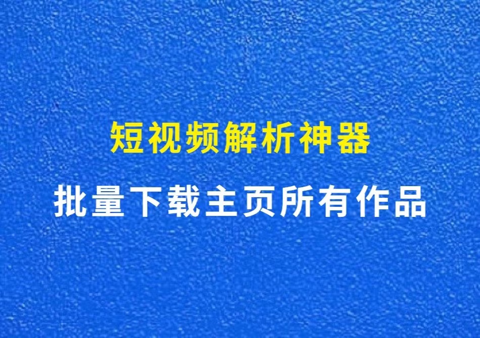 短视频解析神器，一键下载主页所有作品