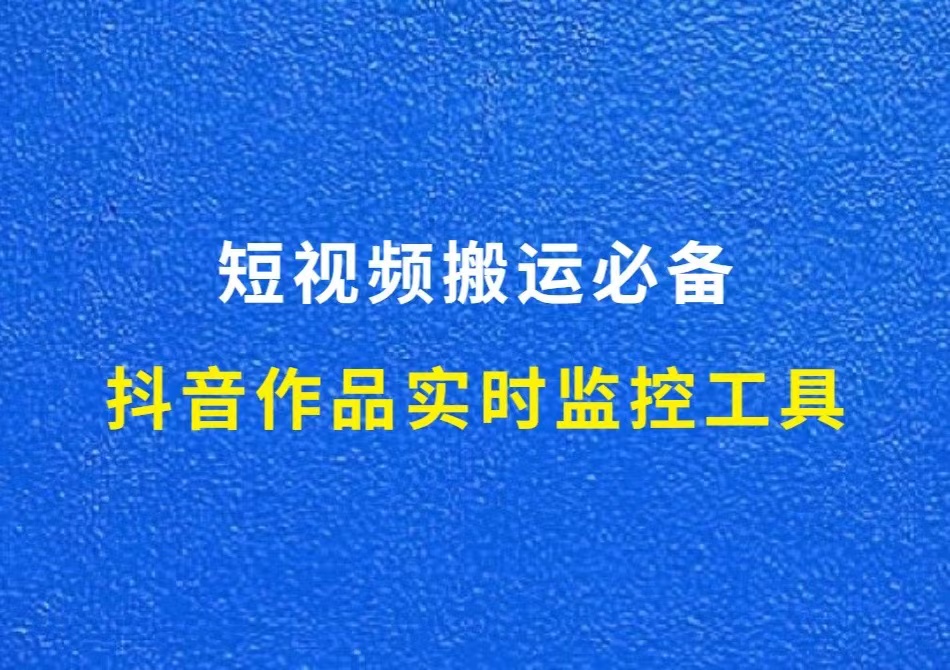 抖音作品实时监控工具，短视频搬运必备，免费使用！