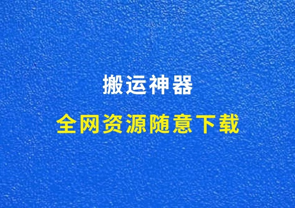 自媒体必备搬运神器，全网资源随意下载，太给力了