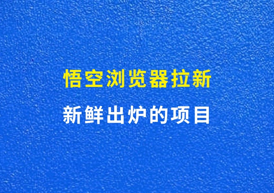 悟空浏览器拉新，新鲜出炉的项目