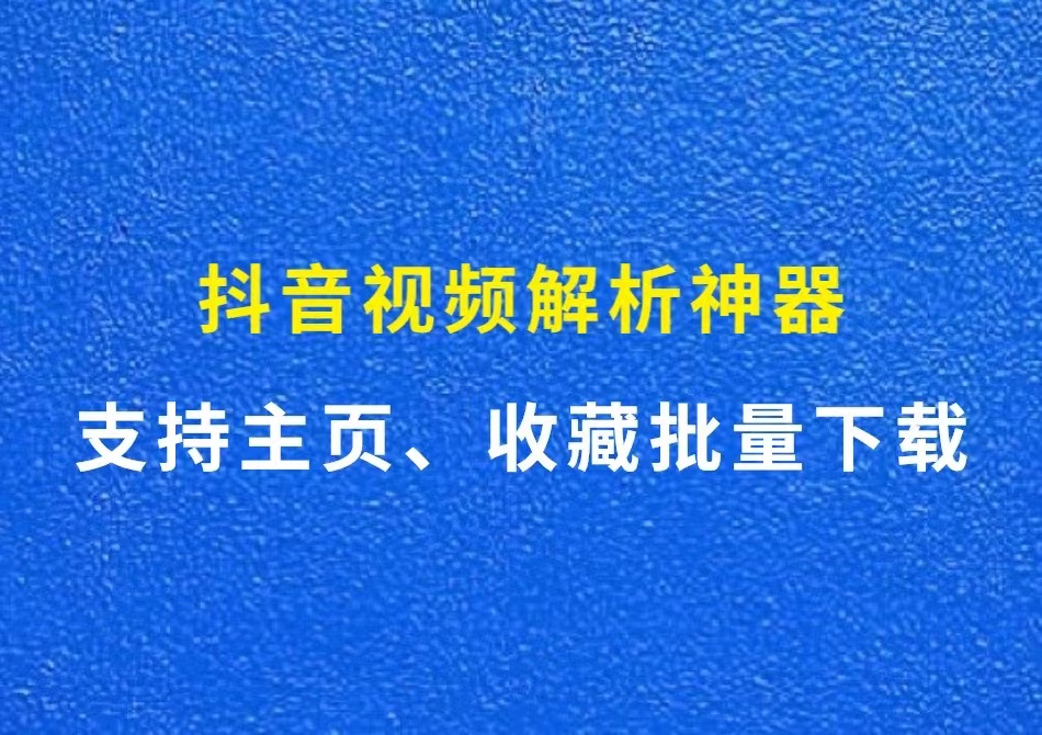 抖音视频解析神器，支持主页、收藏批量解析下载