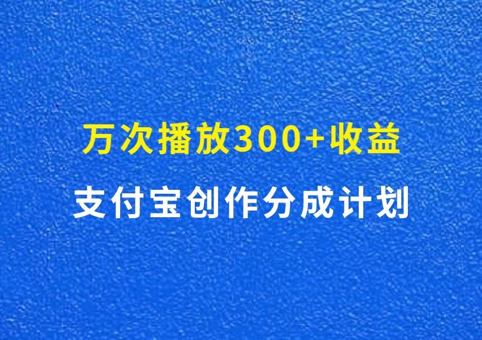 万次播放300+收益，支付宝创作分成计划