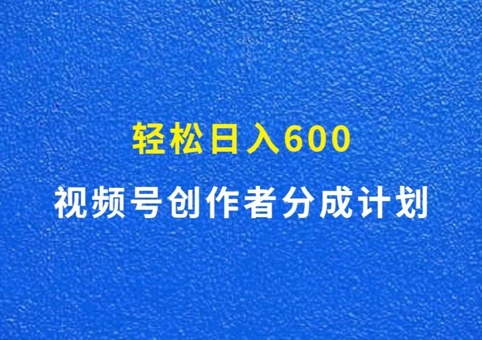 视频号创作者分成计划，轻松日入600+